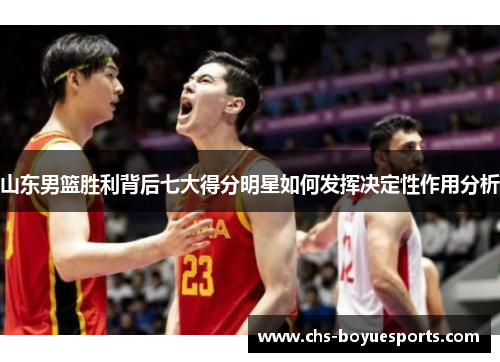山东男篮胜利背后七大得分明星如何发挥决定性作用分析