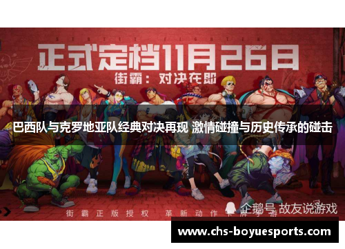 巴西队与克罗地亚队经典对决再现 激情碰撞与历史传承的碰击