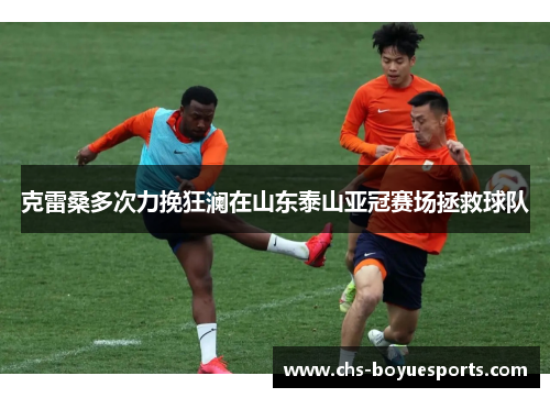 克雷桑多次力挽狂澜在山东泰山亚冠赛场拯救球队