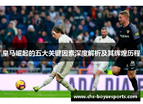 皇马崛起的五大关键因素深度解析及其辉煌历程